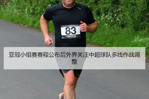 亚冠小组赛赛程公布后外界关注中超球队多线作战调整