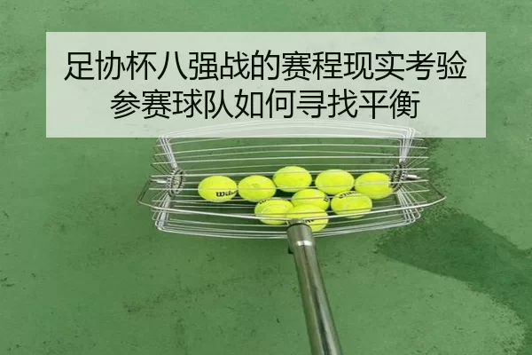 足协杯八强战的赛程现实考验 参赛球队如何寻找平衡